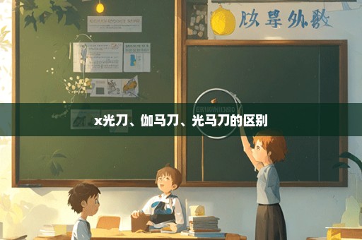 x光刀、伽马刀、光马刀的区别