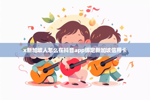 x新加坡人怎么在抖音app绑定新加坡信用卡