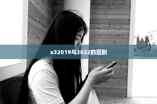 x32019与2022的区别