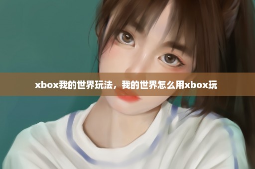 xbox我的世界玩法，我的世界怎么用xbox玩 