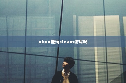 xbox能玩steam游戏吗