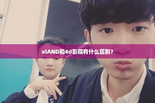 xlAND和4d影院有什么区别？