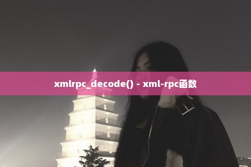xmlrpc_decode() - xml-rpc函数