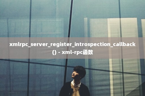 xmlrpc_server_register_introspection_callback() - xml-rpc函数