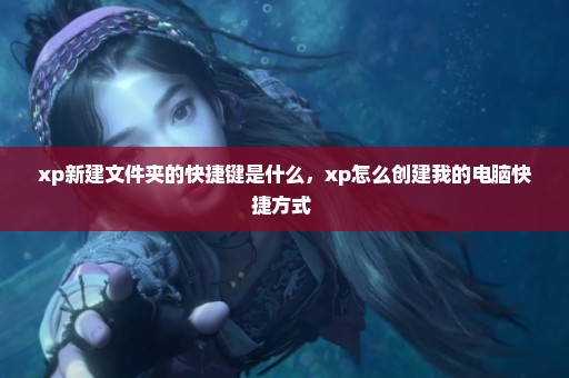 xp新建文件夹的快捷键是什么，xp怎么创建我的电脑快捷方式 