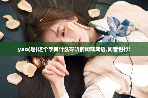yao(瑶)这个字有什么好听的词或成语,同音也行!