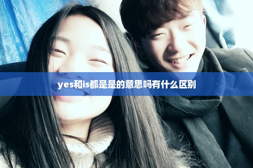 yes和is都是是的意思吗有什么区别