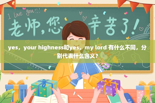 yes，your highness和yes，my lord 有什么不同，分别代表什么含义？