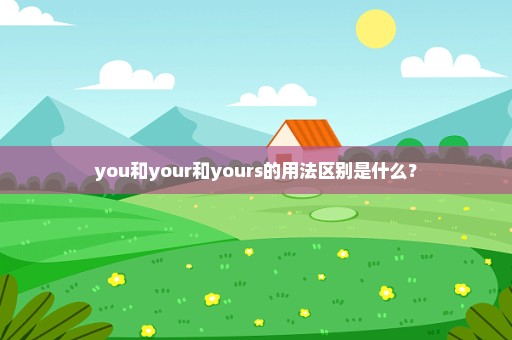 you和your和yours的用法区别是什么？