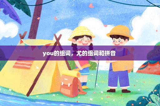 you的组词，尤的组词和拼音 