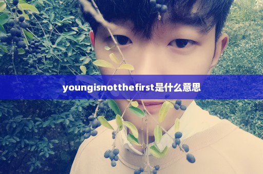 youngisnotthefirst是什么意思