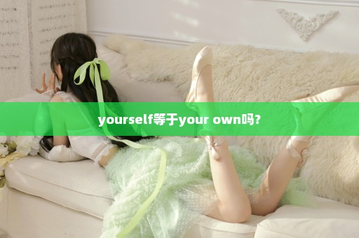 yourself等于your own吗？