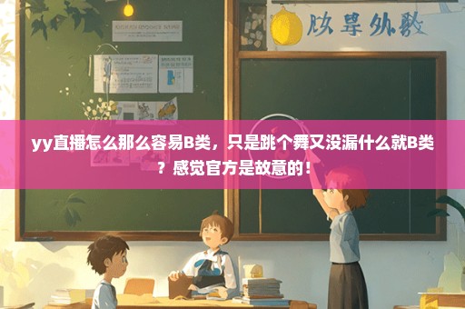 yy直播怎么那么容易B类，只是跳个舞又没漏什么就B类？感觉官方是故意的！