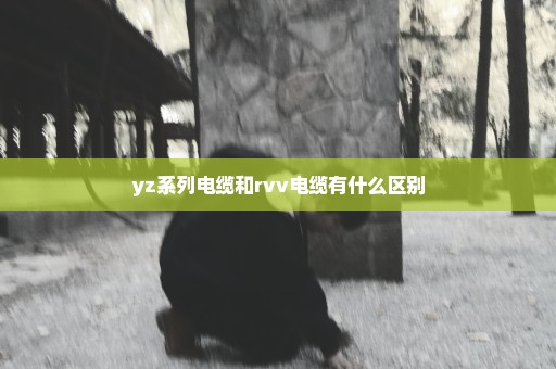 yz系列电缆和rvv电缆有什么区别