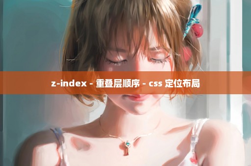 z-index - 重叠层顺序 - css 定位布局
