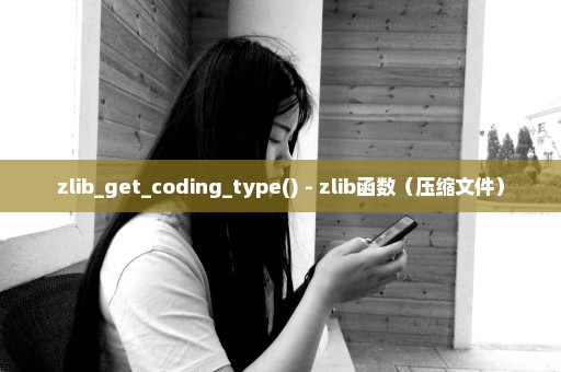 zlib_get_coding_type() - zlib函数（压缩文件）
