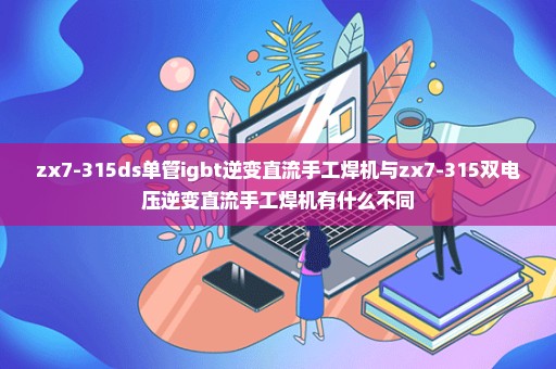 zx7-315ds单管igbt逆变直流手工焊机与zx7-315双电压逆变直流手工焊机有什么不同